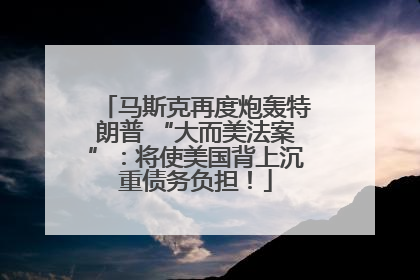 马斯克再度炮轰特朗普 “大而美法案”：将使美国背上沉重债务负担！