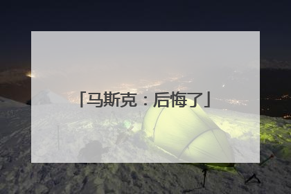 马斯克：后悔了