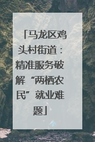 马龙区鸡头村街道：精准服务破解“两栖农民”就业难题