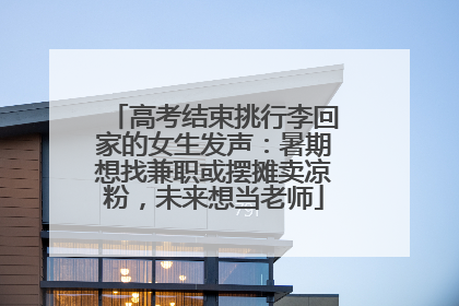 高考结束挑行李回家的女生发声：暑期想找兼职或摆摊卖凉粉，未来想当老师
