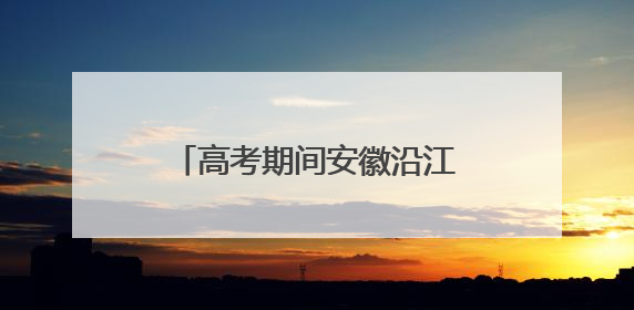 高考期间安徽沿江江南等地降雨不断 局地今有大暴雨