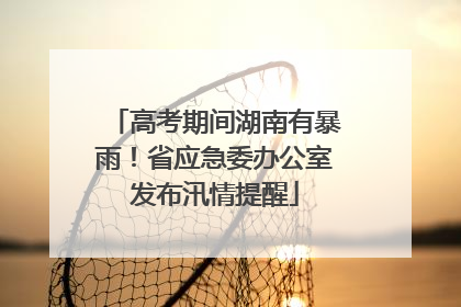 高考期间湖南有暴雨！省应急委办公室发布汛情提醒