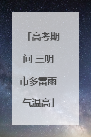 高考期间 三明市多雷雨气温高