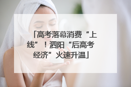 高考落幕消费“上线”！泗阳“后高考经济”火速升温