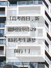 高考首日，新疆阿拉尔市2983名考生逐梦前行！