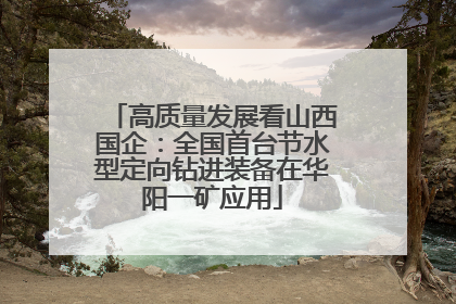 高质量发展看山西国企：全国首台节水型定向钻进装备在华阳一矿应用