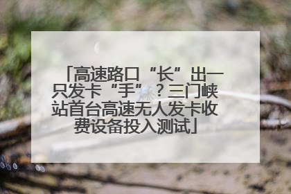 高速路口“长”出一只发卡“手”？三门峡站首台高速无人发卡收费设备投入测试