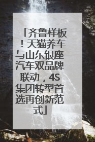 齐鲁样板！天猫养车与山东银座汽车双品牌联动，4S集团转型首选再创新范式