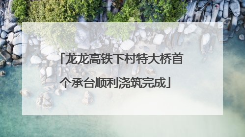 龙龙高铁下村特大桥首个承台顺利浇筑完成
