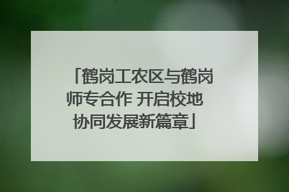 鹤岗工农区与鹤岗师专合作 开启校地协同发展新篇章