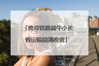 鹰潭铁路端午小长假运输圆满收官