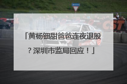 黄杨钿甜爸爸连夜退股？深圳市监局回应！