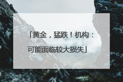 黄金，猛跌！机构：可能面临较大损失