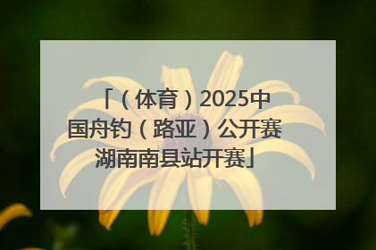 （体育）2025中国舟钓（路亚）公开赛湖南南县站开赛