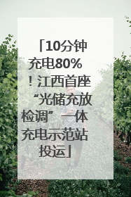 10分钟充电80%！江西首座“光储充放检调”一体充电示范站投运