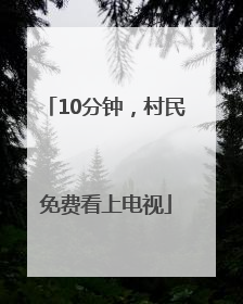 10分钟，村民免费看上电视