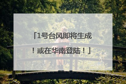 1号台风即将生成！或在华南登陆！