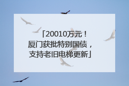20010万元！厦门获批特别国债，支持老旧电梯更新