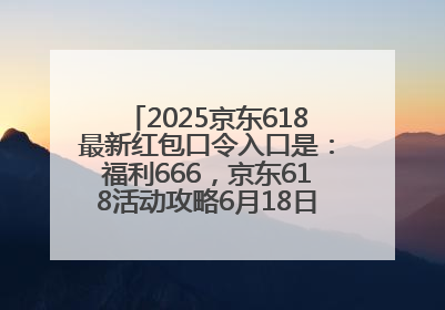 2025京东618最新红包口令入口是：福利666，京东618活动攻略6月18日下单最优惠