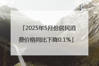 2025年5月份居民消费价格同比下降0.1%