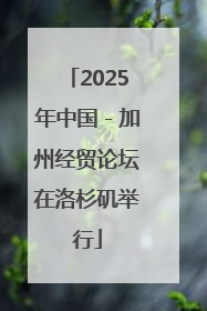 2025年中国－加州经贸论坛在洛杉矶举行