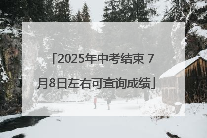 2025年中考结束 7月8日左右可查询成绩