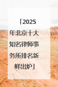 2025年北京十大知名律师事务所排名新鲜出炉