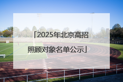 2025年北京高招照顾对象名单公示
