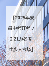 2025年安徽中考开考 72.21万名考生步入考场