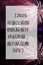 2025年浙江省围棋队际赛开化站落幕，嘉兴队荣膺冠军