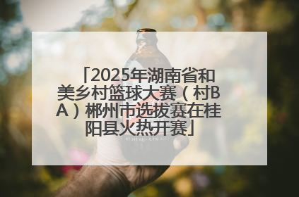 2025年湖南省和美乡村篮球大赛（村BA）郴州市选拔赛在桂阳县火热开赛