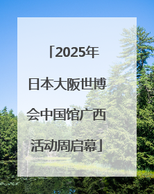 2025年日本大阪世博会中国馆广西活动周启幕