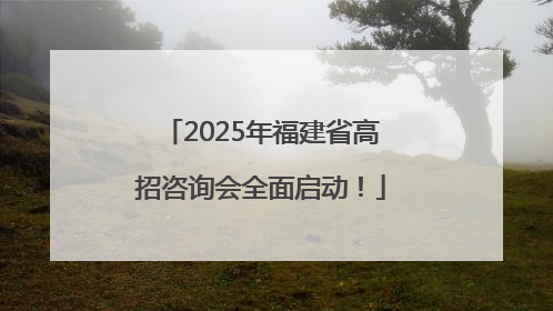 2025年福建省高招咨询会全面启动！