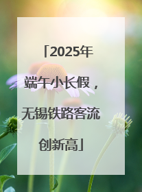 2025年端午小长假，无锡铁路客流创新高