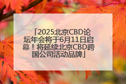2025北京CBD论坛年会将于6月11日启幕！将延续北京CBD跨国公司活动品牌