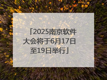 2025南京软件大会将于6月17日至19日举行