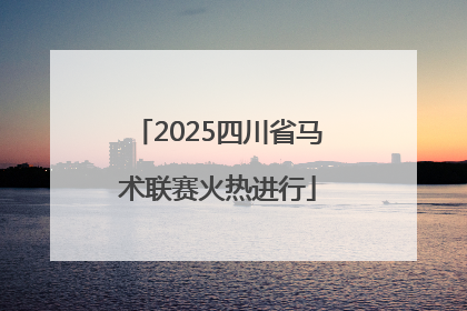 2025四川省马术联赛火热进行