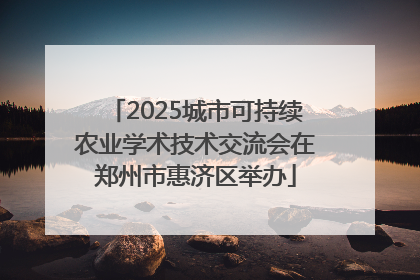 2025城市可持续农业学术技术交流会在郑州市惠济区举办