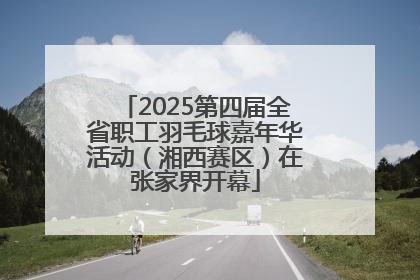 2025第四届全省职工羽毛球嘉年华活动（湘西赛区）在张家界开幕
