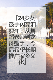 24岁女鼓手闪亮汨罗江：从舞蹈老师到龙舟鼓手，今后希望长期推广家乡文化