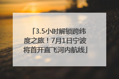 3.5小时解锁跨纬度之旅！7月1日宁波将首开直飞河内航线
