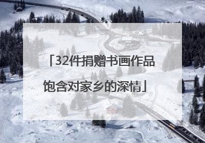 32件捐赠书画作品饱含对家乡的深情