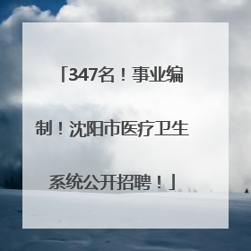 347名！事业编制！沈阳市医疗卫生系统公开招聘！