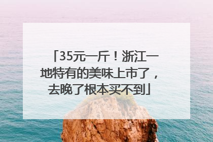 35元一斤！浙江一地特有的美味上市了，去晚了根本买不到
