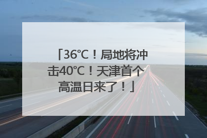36℃！局地将冲击40℃！天津首个高温日来了！