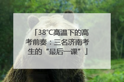 38℃高温下的高考前奏：三名济南考生的“最后一课”