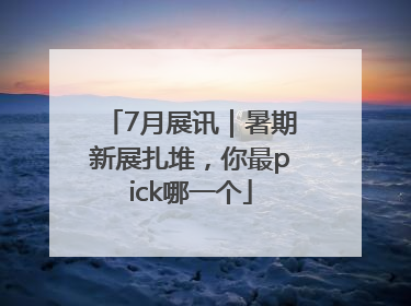 7月展讯｜暑期新展扎堆，你最pick哪一个