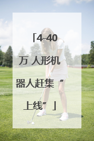 4-40万 人形机器人赶集“上线”
