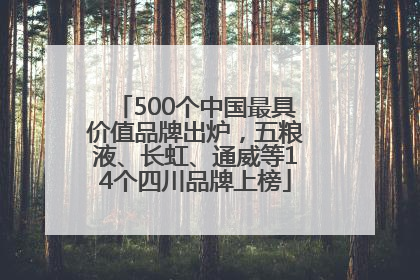 500个中国最具价值品牌出炉，五粮液、长虹、通威等14个四川品牌上榜