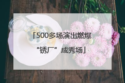 500多场演出燃爆 “锈厂”成秀场